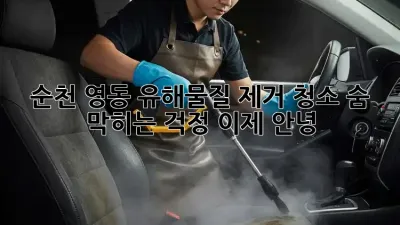 순천 영동 유해물질 제거 청소🧹 숨 막히는 걱정, 이제 안녕!