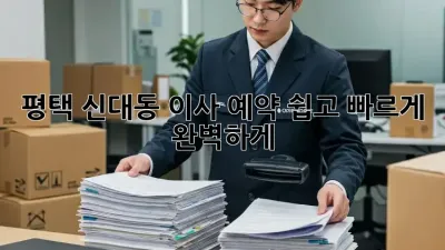평택 신대동 이사 예약, 쉽고 빠르게 완벽하게!