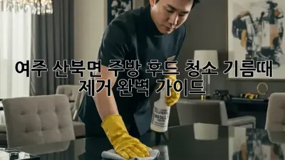 여주 산북면 주방 후드 청소, 기름때 제거 완벽 가이드!